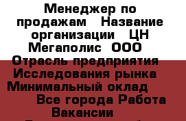 Менеджер по продажам › Название организации ­ ЦН Мегаполис, ООО › Отрасль предприятия ­ Исследования рынка › Минимальный оклад ­ 35 000 - Все города Работа » Вакансии   . Белгородская обл.,Белгород г.